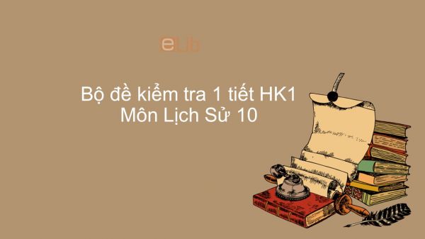 10 đề kiểm tra 1 tiết HK1 môn Lịch Sử lớp 11 năm 2019 có đáp án