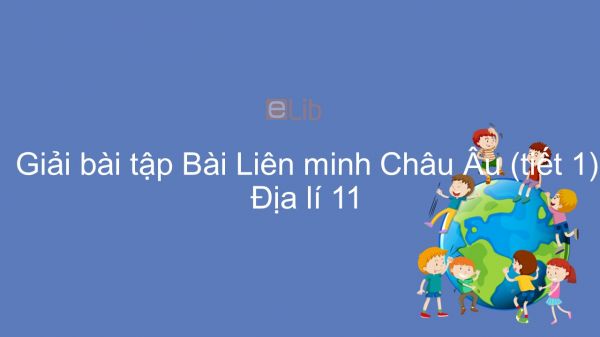 Giải bài tập SGK Địa lí 11 Bài 7: EU - Liên minh khu vực lớn trên thế giới