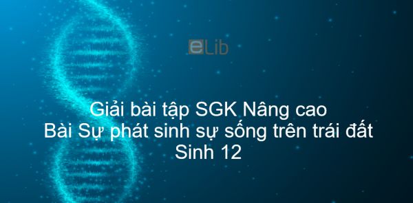 Giải bài tập SGK Sinh 12 Nâng cao Bài 43: Sự phát sinh sự sống trên trái đất