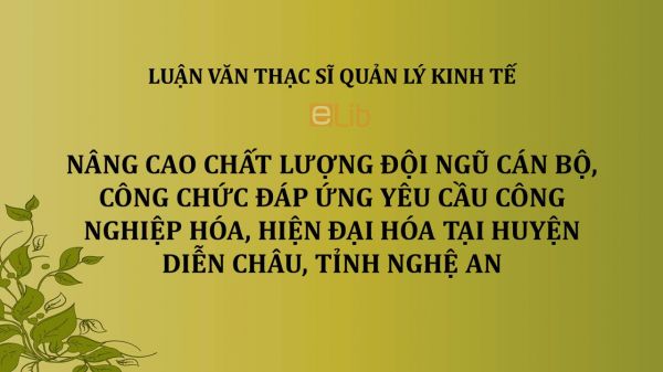 Luận văn ThS: Nâng cao chất lượng đội ngũ cán bộ, công chức đáp ứng yêu cầu công nghiệp hóa, hiện đại hóa tại huyện Diễn Châu, tỉnh Nghệ An