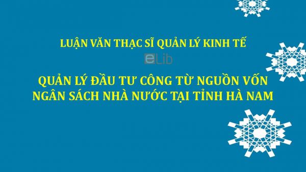 Luận văn ThS: Quản lý đầu tư công từ nguồn vốn ngân sách Nhà nước tại tỉnh Hà Nam