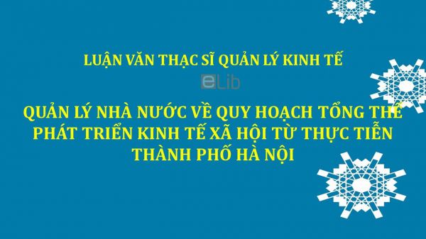 Luận văn ThS: Quản lý nhà nước về quy hoạch tổng thể phát triển kinh tế xã hội từ thực tiễn thành phố Hà Nội