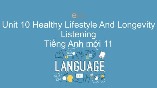 Unit 10 lớp 11: Healthy Lifestyle And Longevity - Listening