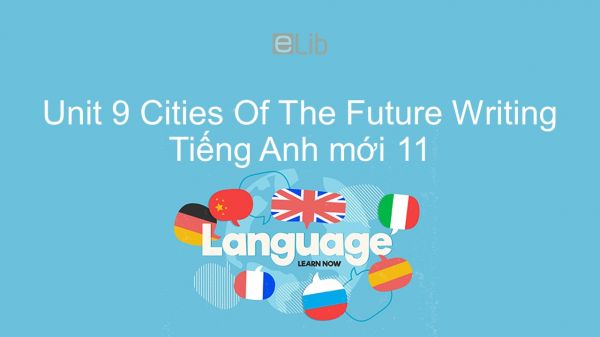 Unit 9 lớp 11: Cities Of The Future - Writing