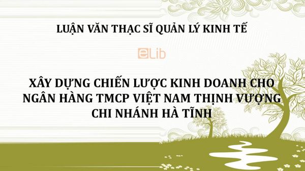 Luận văn ThS: Xây dựng chiến lược kinh doanh cho ngân hàng TMCP Việt Nam thịnh vượng chi nhánh Hà Tĩnh