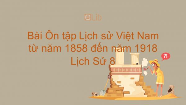 Lịch Sử 8 Bài 31: Ôn tập: Lịch sử Việt Nam từ năm 1858 đến năm 1918