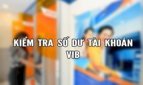 Hướng dẫn cách kiểm tra số dư tài khoản VIB