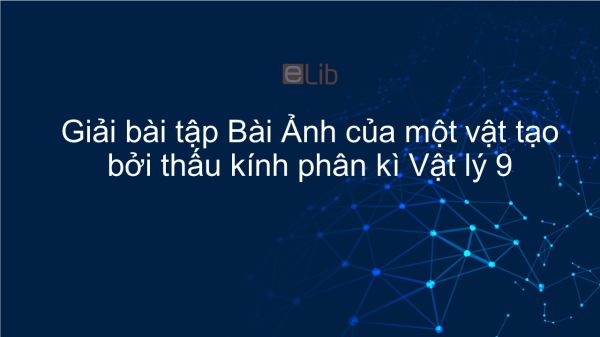 Giải bài tập SGK Vật lý 9 Bài 45: Ảnh của một vật tạo bởi thấu kính phân kì