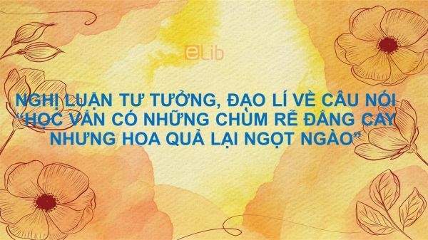 Nghị luận tư tưởng, đạo lí về câu nói Học vấn có những chùm rễ đắng cay, nhưng hoa quả lại ngọt ngào