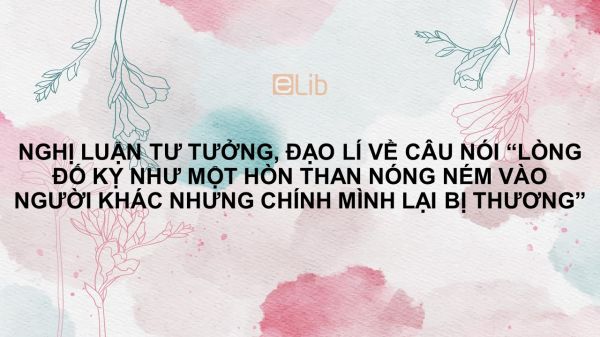 Viết bài văn nghị luận về câu nói Lòng đố kỵ như một hòn than nóng ném vào người khác nhưng chính mình lại bị thương