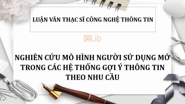 Luận văn ThS: Nghiên cứu mô hình người sử dụng mở trong các hệ thống gợi ý thông tin theo nhu cầu