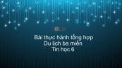 Tin học 6 Chương 4 Bài thực hành tổng hợp: Du lịch ba miền