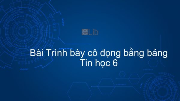 Tin học 6 Chương 4 Bài 20: Trình bày cô đọng bằng bảng