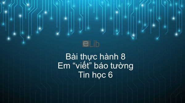 Tin học 6 Chương 4 Bài thực hành 8: Em viết báo tường