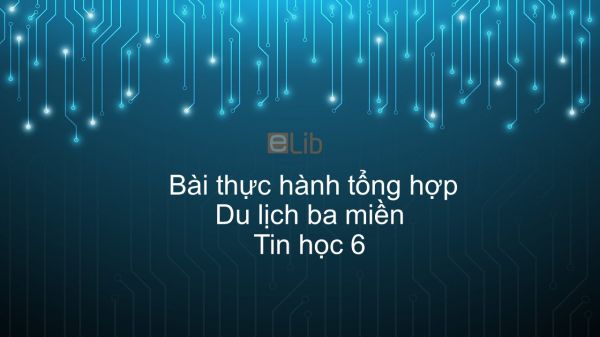 Tin học 6 Chương 4 Bài thực hành tổng hợp: Du lịch ba miền