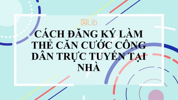 Cách đăng ký làm thẻ căn cước công dân trực tuyến tại nhà