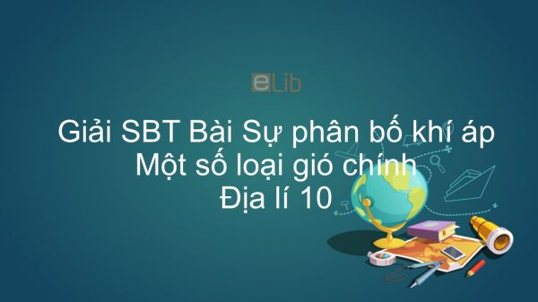 Giải bài tập SBT Địa lí 10 Bài 12: Sự phân bố khí áp. Một số loại gió chính