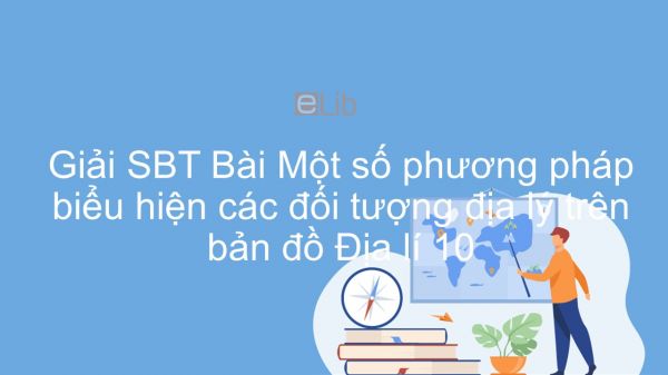 Giải bài tập SBT Địa lí 10 Bài 2: Một số phương pháp biểu hiện các đối tượng địa lý trên bản đồ