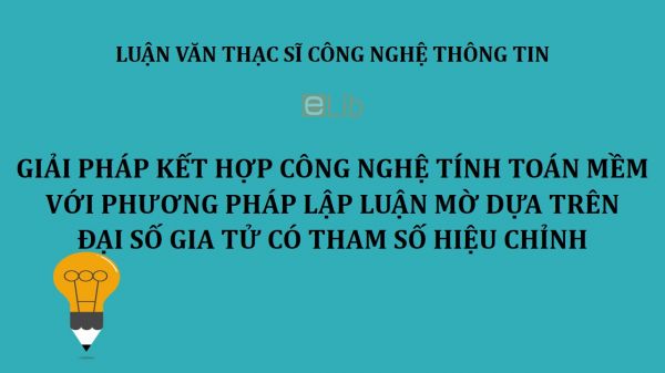 Luận văn ThS: Giải pháp kết hợp công nghệ tính toán mềm với phương pháp lập luận mờ dựa trên đại số gia tử có tham số hiệu chỉnh