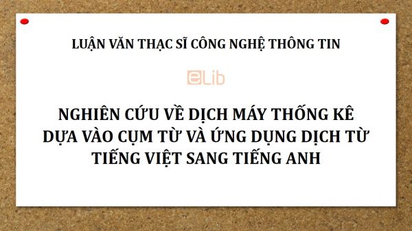 Luận văn ThS: Nghiên cứu về dịch máy thống kê dựa vào cụm từ và ứng dụng dịch từ tiếng Việt sang tiếng Anh