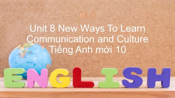 Unit 8 lớp 10: New Ways To Learn - Communication and Culture