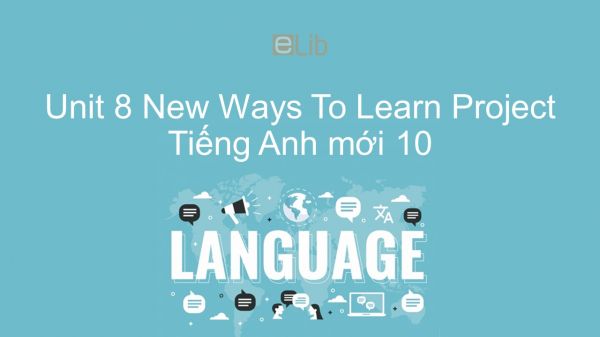 Unit 8 lớp 10: New Ways To Learn - Project