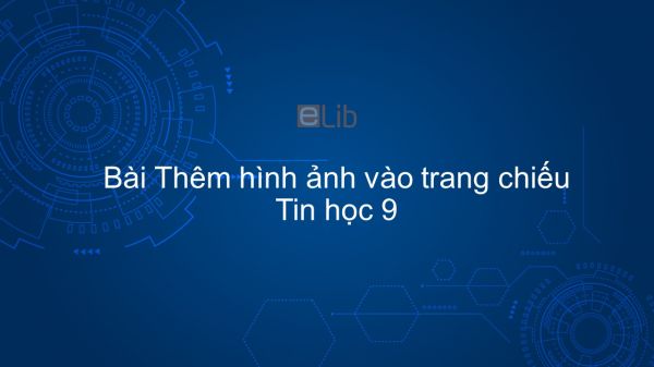 Tin học 9 Bài 11: Thêm hình ảnh vào trang chiếu