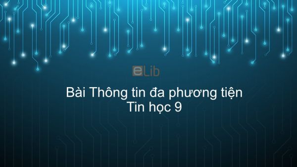 Tin học 9 Bài 13: Thông tin đa phương tiện