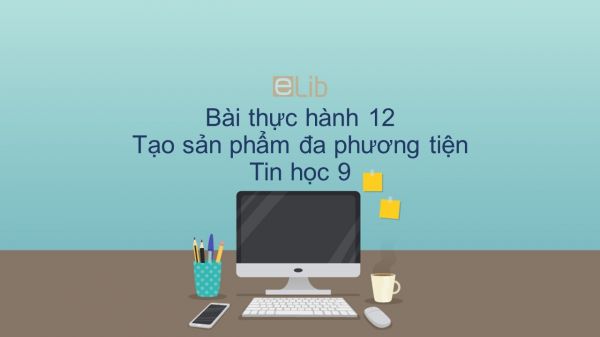 Tin học 9 Bài thực hành 12: Tạo sản phẩm đa phương tiện