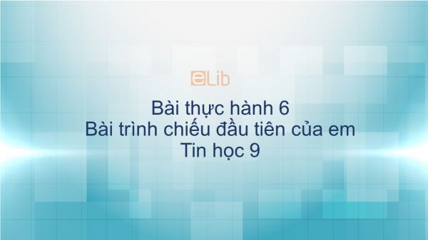 Tin học 9 Bài thực hành 6: Bài trình chiếu đầu tiên của em