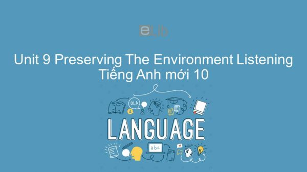 Unit 9 lớp 10: Preserving The Environment - Listening