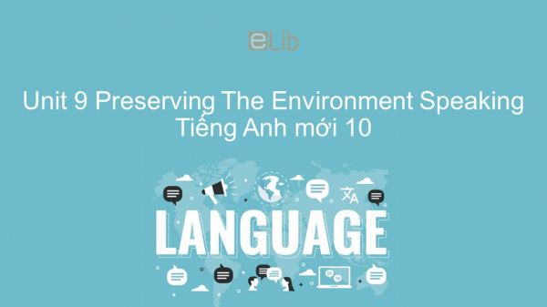 Unit 9 lớp 10: Preserving The Environment - Speaking