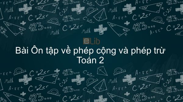 Toán 2 Chương 7 Bài: Ôn tập về phép cộng và phép trừ