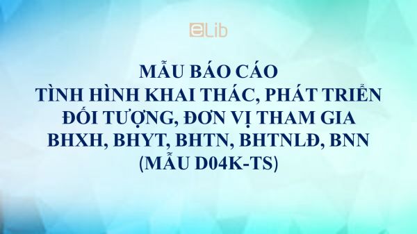 Mẫu D04k-TS: Báo cáo tình hình khai thác, phát triển đối tượng, đơn vị tham gia BHXH, BHYT, BHTN, BHTNLĐ, BNN