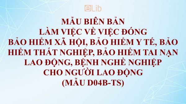 Mẫu D04b-TS: Biên bản làm việc về việc đóng BHXH, BHYT, BHTN, BHTNLĐ - BNN cho người lao động