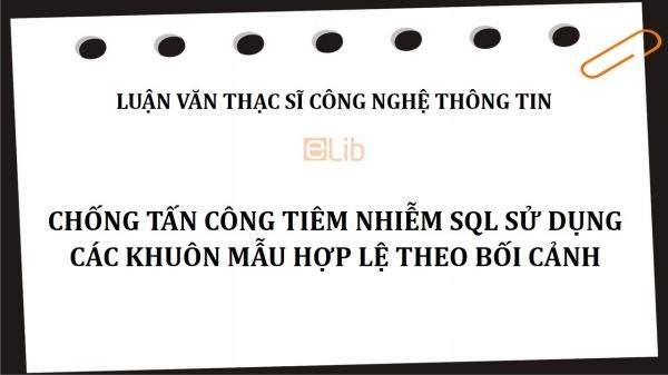 Luận văn ThS: Chống tấn công tiêm nhiễm SQL sử dụng các khuôn mẫu hợp lệ theo bối cảnh