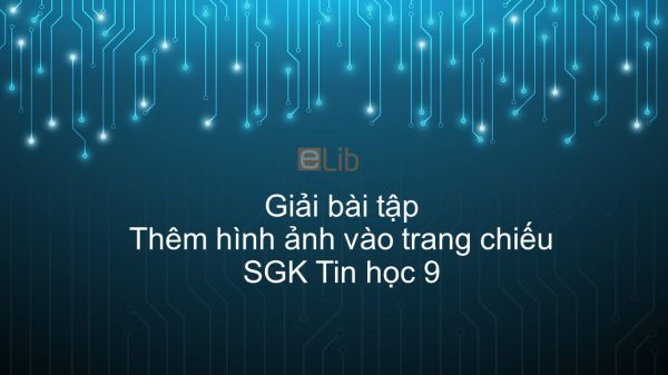 Giải bài tập SGK Tin học 9 Bài 11: Thêm hình ảnh vào trang chiếu