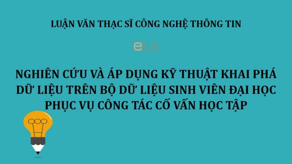 Luận văn ThS: Nghiên cứu và áp dụng kỹ thuật khai phá dữ liệu trên bộ dữ liệu sinh viên đại học phục vụ công tác cố vấn học tập