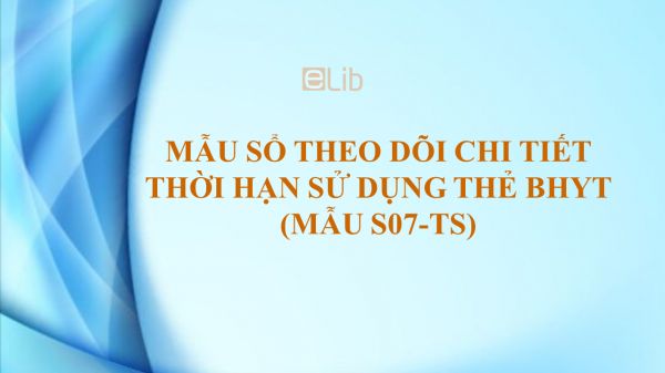 Mẫu số S07-TS: Sổ theo dõi chi tiết thời hạn sử dụng thẻ BHYT