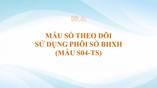 Mẫu S04-TS: Sổ theo dõi sử dụng phôi sổ BHXH