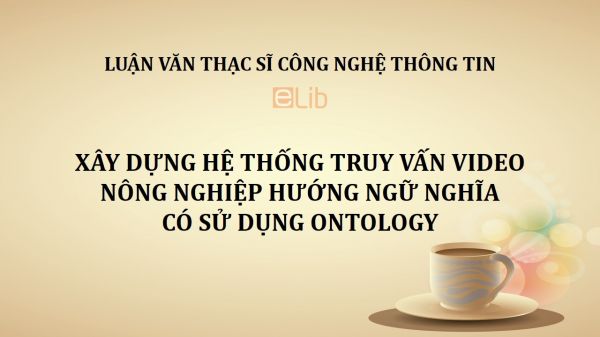 Luận văn ThS: Xây dựng hệ thống truy vấn video nông nghiệp hướng ngữ nghĩa có sử dụng Ontology