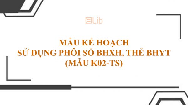 Mẫu K02-TS: Kế hoạch sử dụng phôi sổ BHXH, thẻ BHYT