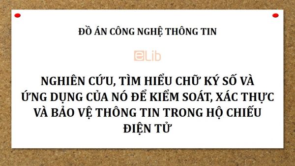 Đồ án: Nghiên cứu, tìm hiểu chữ ký số và ứng dụng của nó để kiểm soát, xác thực và bảo vệ thông tin trong hộ chiếu điện tử