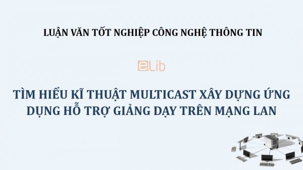 Luận văn tốt nghiệp: Tìm hiểu kĩ thuật multicast xây dựng ứng dụng hỗ trợ giảng dạy trên mạng LAN