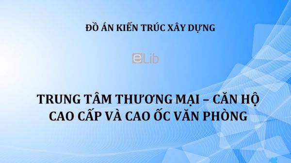 Đồ án thiết kế: Trung tâm thương mại - căn hộ cao cấp và cao ốc văn phòng