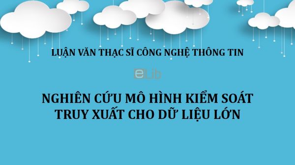 Luận văn ThS: Nghiên cứu mô hình kiểm soát truy xuất cho dữ liệu lớn