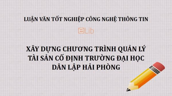 Luận văn: Xây dựng chương trình quản lý tài sản cố định trường Đại học Dân lập Hải Phòng