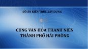 Đồ án: Cung văn hóa thanh niên thành phố Hải Phòng