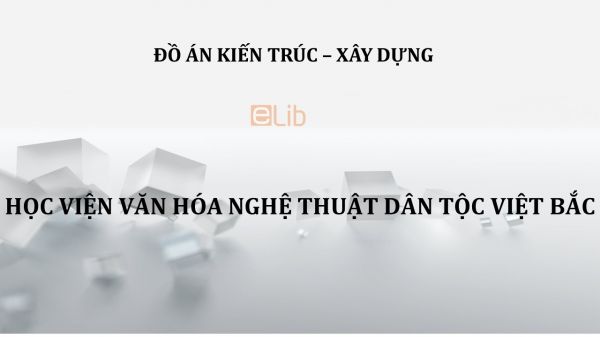 Đồ án: Học viện văn hóa nghệ thuật dân tộc Việt Bắc