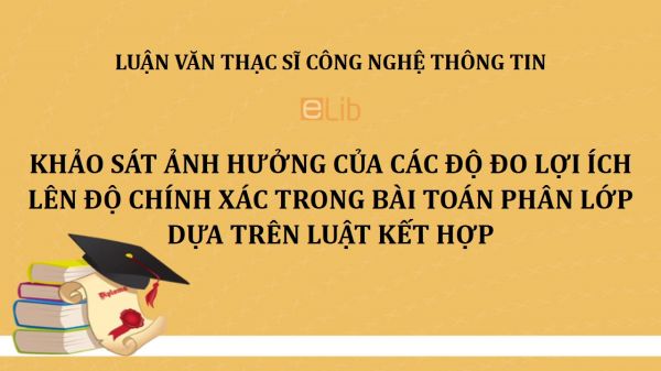 Luận văn ThS: Khảo sát ảnh hưởng của các độ đo lợi ích lên độ chính xác trong bài toán phân lớp dựa trên luật kết hợp